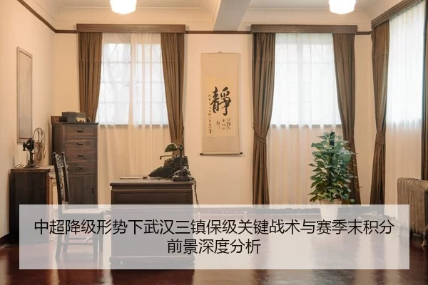 中超降级形势下武汉三镇保级关键战术与赛季末积分前景深度分析