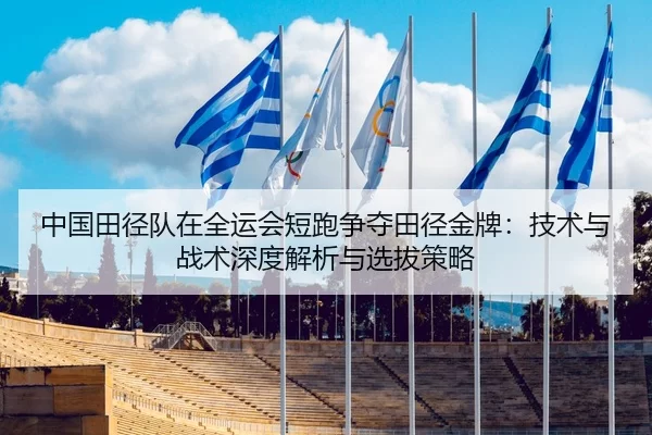 中国田径队在全运会短跑争夺田径金牌：技术与战术深度解析与选拔策略